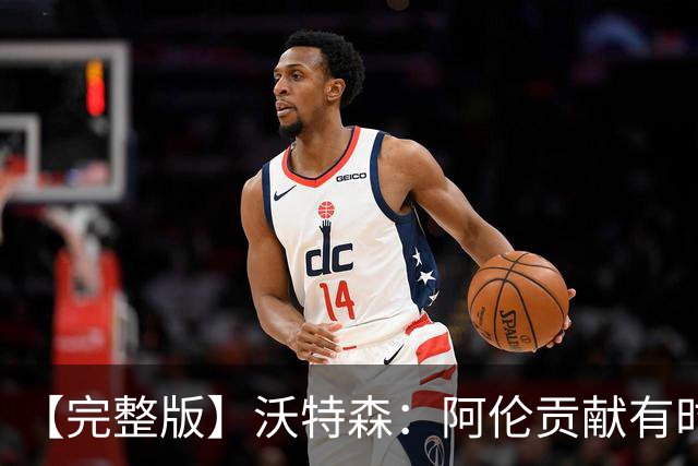 【完整版】沃特森：阿伦贡献有时会被忽视 哈登是历史级伟大球员