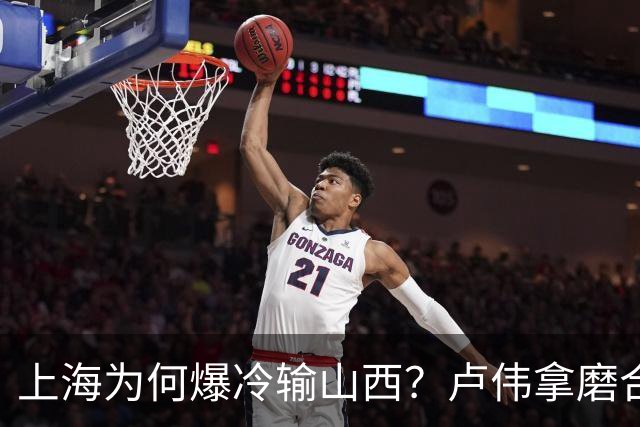上海为何爆冷输山西？卢伟拿磨合说事，张镇麟恭维对手，原帅霸气