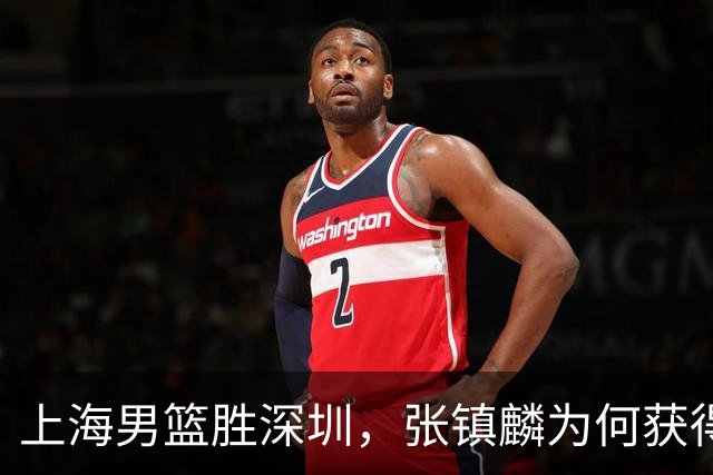 上海男篮胜深圳，张镇麟为何获得多次盛赞？