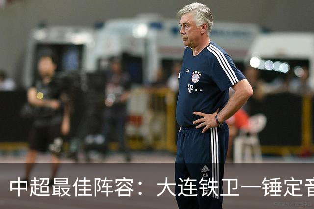 中超最佳阵容：大连铁卫一锤定音 国安两将传射造神奇逆转