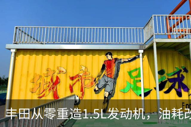 丰田从零重造1.5L发动机，油耗改善超15%