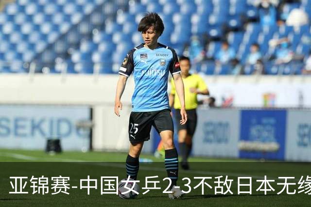 亚锦赛-中国女乒2-3不敌日本无缘卫冕 日本女乒近5届夺3冠