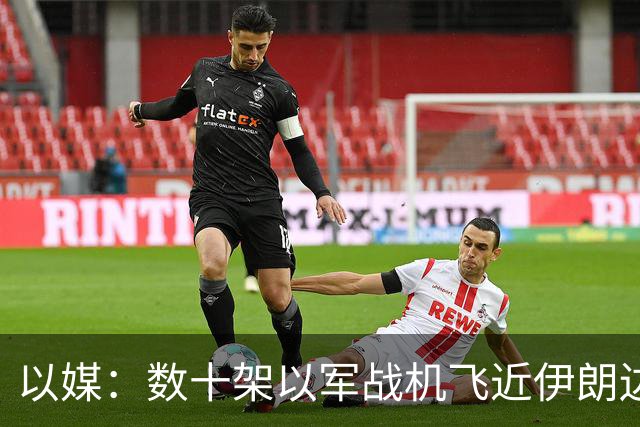 以媒：数十架以军战机飞近伊朗边境 模拟对伊打击