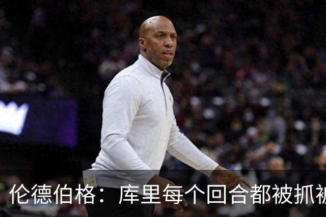 伦德伯格：库里每个回合都被抓被拽，这是他耐力的来源