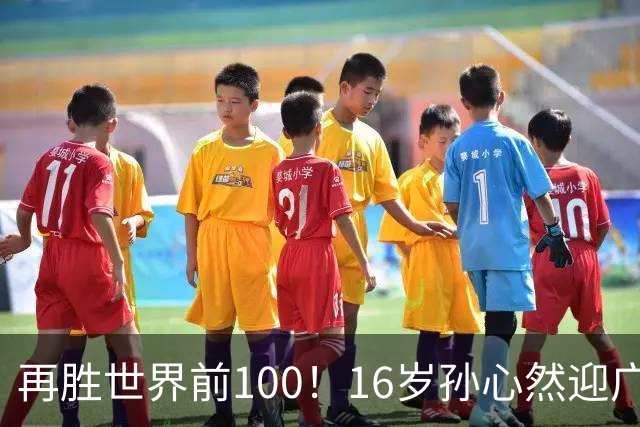 再胜世界前100！16岁孙心然迎广网开门红