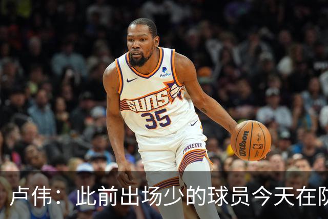 卢伟：此前出场少的球员今天在防守端帮助很大 我们要保持好健康