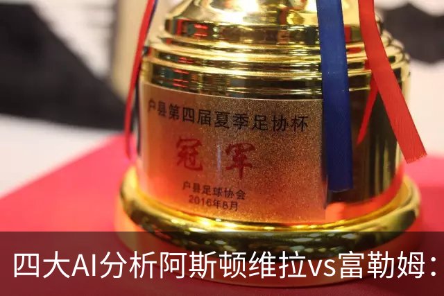 四大AI分析阿斯顿维拉vs富勒姆：三家支持主胜，Kimi看好平局