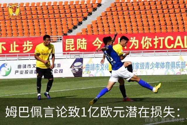 姆巴佩言论致1亿欧元潜在损失：西甲中国合作危机