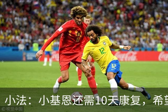 小法：小基恩还需10天康复，希望迪奥能赶上对国米的意甲联赛