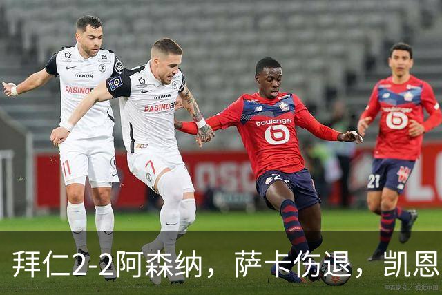 拜仁2-2阿森纳，萨卡伤退，凯恩传射，赖斯救主
