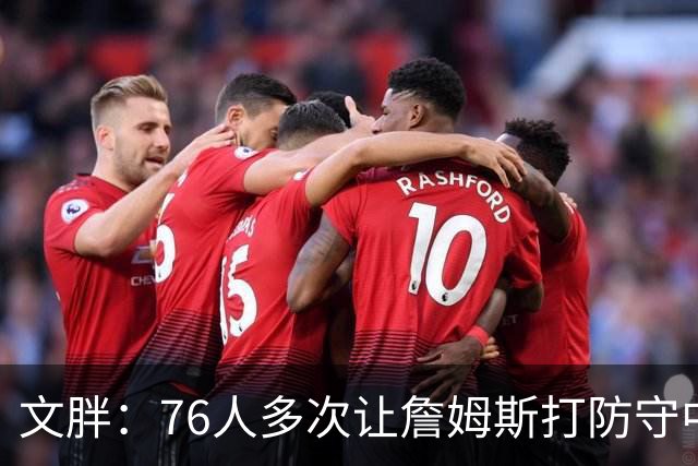 文胖：76人多次让詹姆斯打防守中锋 由他主防唐斯