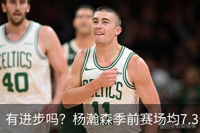 有进步吗？杨瀚森季前赛场均7.3分4.8板 去年季前赛场均8分3.5板