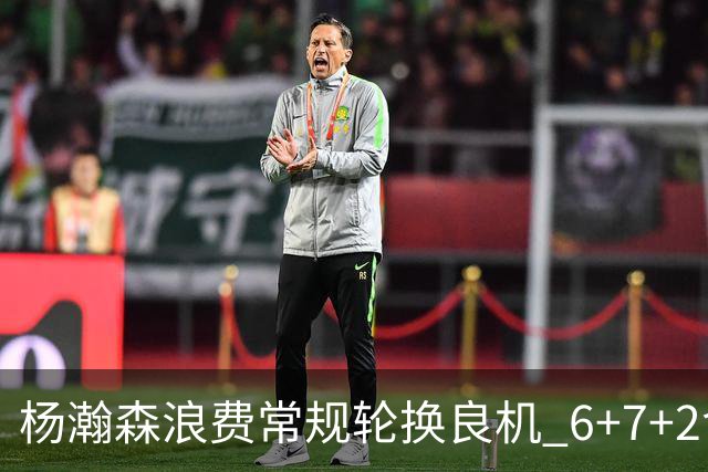 杨瀚森浪费常规轮换良机 6+7+2含金量并不高？