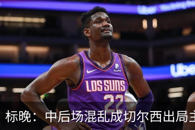 标晚：中后场混乱成切尔西出局主因 战曼联阿隆索急需止颓