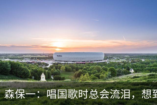 森保一：唱国歌时总会流泪，想到自己是日本人心里会涌起喜悦