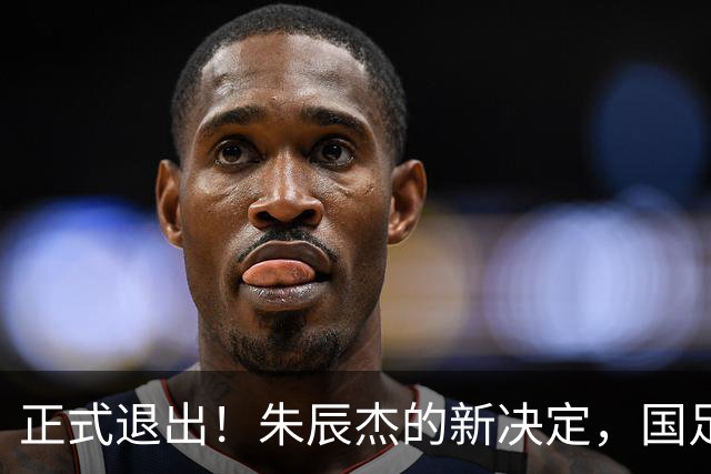 正式退出！朱辰杰的新决定，国足批准，邵佳一感到遗憾