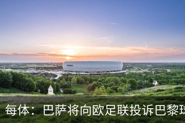 每体：巴萨将向欧足联投诉巴黎球迷争议横幅