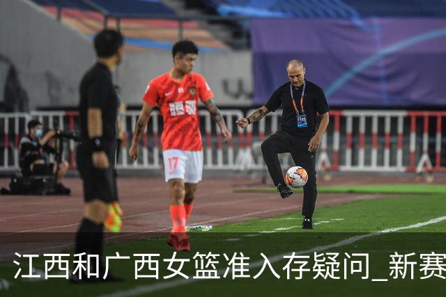 江西&广西女篮准入存疑问 新赛季WCBA球队数量仍有变数