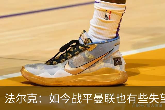 法尔克：如今战平曼联也有些失望，说明我们这三年进步很大
