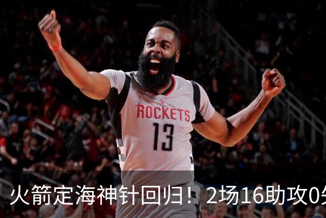 火箭定海神针回归！2场16助攻0失误 完美发挥已令球队蜕变