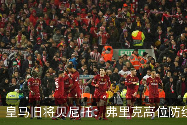 皇马旧将贝尼托：弗里克高位防线被皇马惩罚