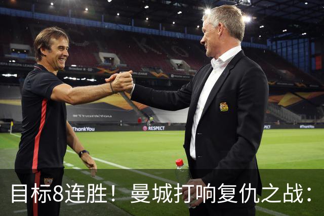 目标8连胜！曼城打响复仇之战：哈兰德回归 冲击英超7连斩