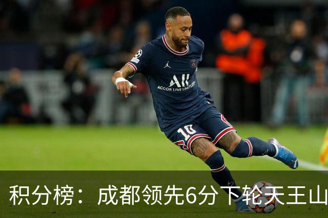 积分榜：成都领先6分下轮天王山不败即夺冠 三镇保级希望渺茫