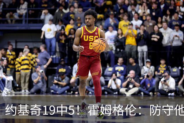 约基奇19中5！霍姆格伦：防守他不能只靠一个人 需要全队共同努力