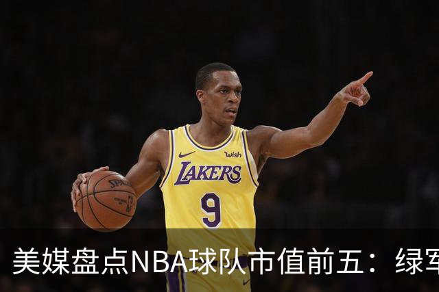 美媒盘点NBA球队市值前五：绿军80亿无缘上榜，湖人125亿仅第三