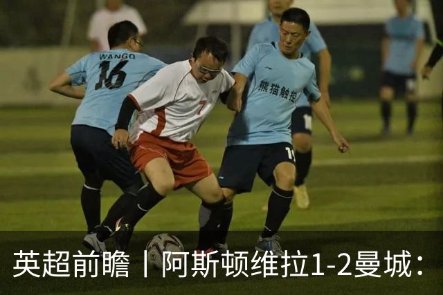 英超前瞻丨阿斯顿维拉1-2曼城：英超全胜的领头羊，碰到苦主了
