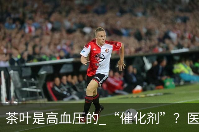 茶叶是高血压的 “催化剂”？医生告诫：不想血压飙升，3 种茶少喝