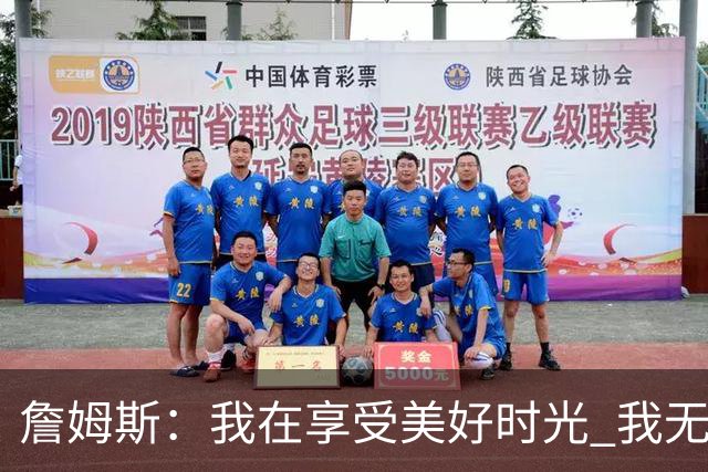 詹姆斯：我在享受美好时光 我无比高兴自己做出了来费城的决定