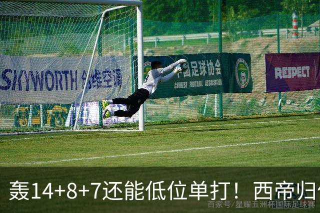 轰14+8+7还能低位单打！西帝归位引美记盛赞 湖媒盼布朗尼1换3太扯