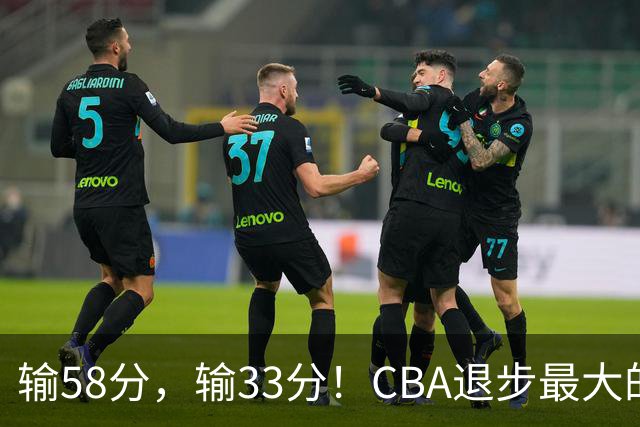 输58分，输33分！CBA退步最大的球队出炉
