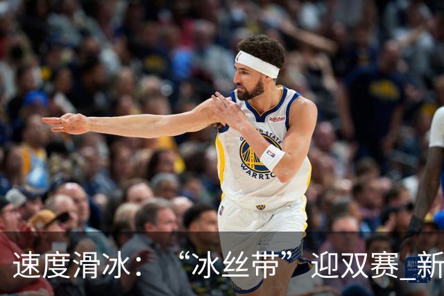 速度滑冰：“冰丝带”迎双赛 新增奥项引关注