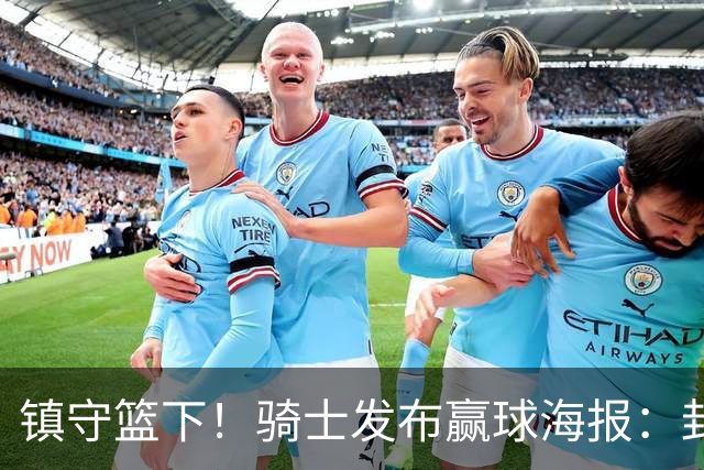 镇守篮下！骑士发布赢球海报：封面为阿伦和队友击掌瞬间