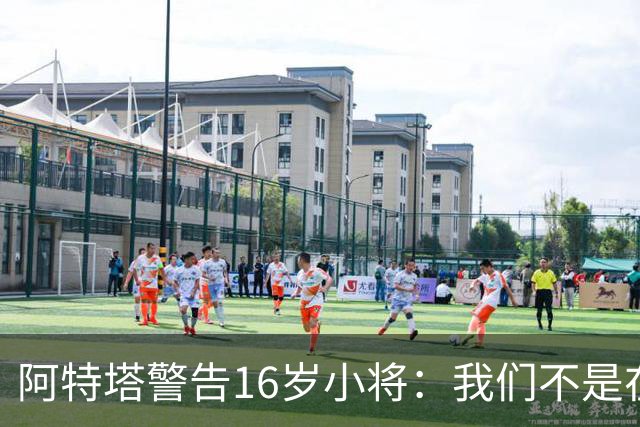 阿特塔警告16岁小将：我们不是在迪士尼乐园