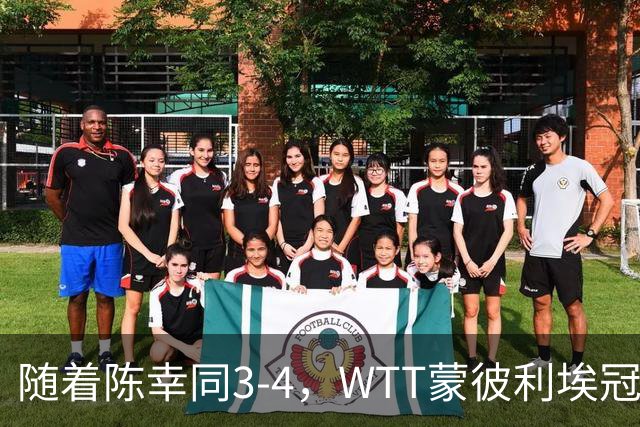 随着陈幸同3-4，WTT蒙彼利埃冠军赛女单4强诞生1席：世界第4在列