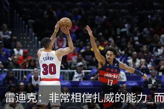 雷迪克：非常相信扎威的能力 而且我认为他仍然有很大的进步空间