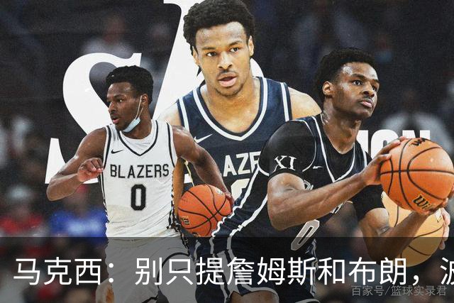 马克西：别只提詹姆斯和布朗，波普的领导力被低估了