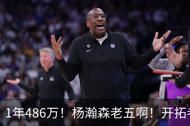 1年486万！杨瀚森老五啊！开拓者核心后卫受伤