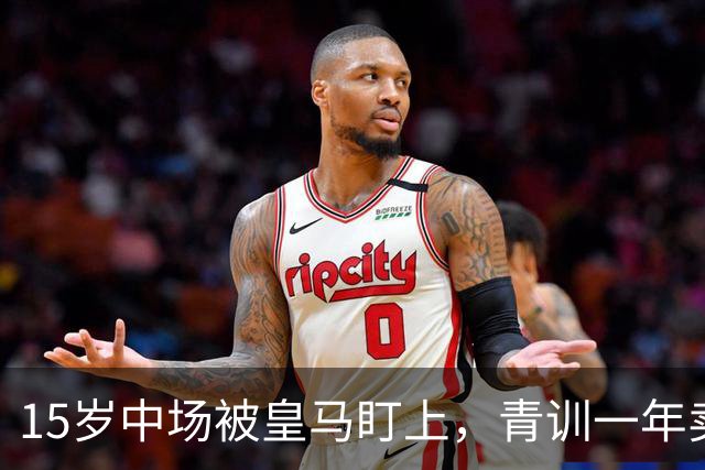 15岁中场被皇马盯上，青训一年卖出2亿欧