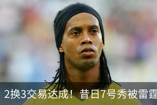 2换3交易达成！昔日7号秀被雷霆拿下！能否兑现天赋？