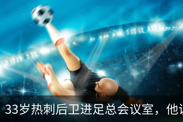 33岁热刺后卫进足总会议室，他说球员声音该被听见