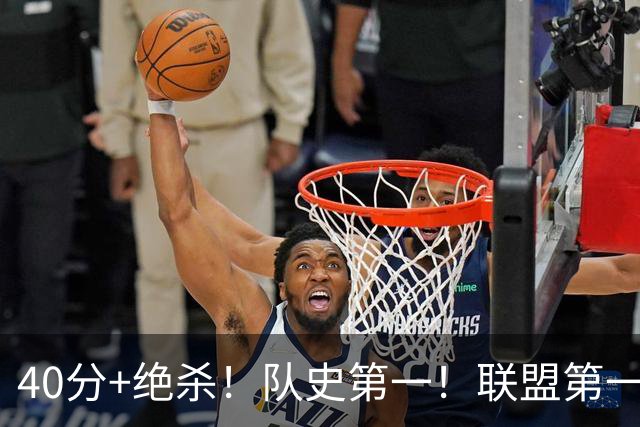 40分+绝杀！队史第一！联盟第一！要冲MVP了？