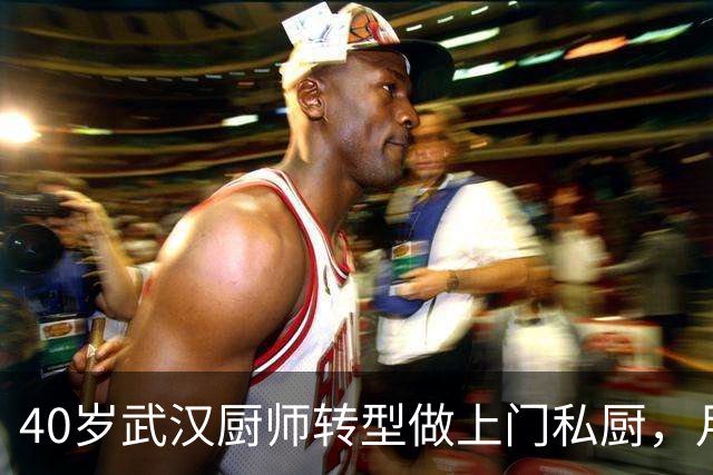 40岁武汉厨师转型做上门私厨，月均接单50单，去年纯利润40万元，当事人：现在年轻人不爱做饭，需求旺盛，行业空间还很大