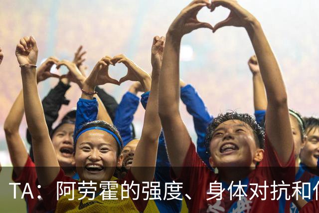 TA：阿劳霍的强度、身体对抗和侵略性，是无缝融入英超的核心要素